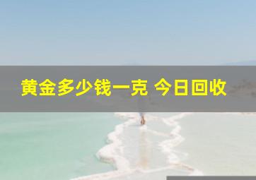 黄金多少钱一克 今日回收